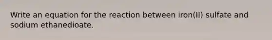 Write an equation for the reaction between iron(II) sulfate and sodium ethanedioate.