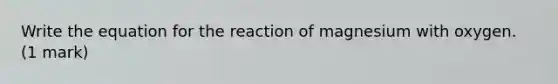 Write the equation for the reaction of magnesium with oxygen. (1 mark)