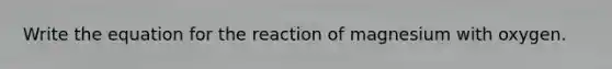 Write the equation for the reaction of magnesium with oxygen.