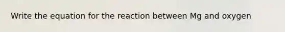 Write the equation for the reaction between Mg and oxygen