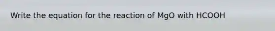 Write the equation for the reaction of MgO with HCOOH