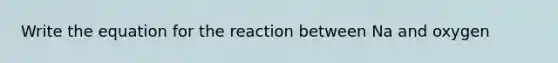 Write the equation for the reaction between Na and oxygen