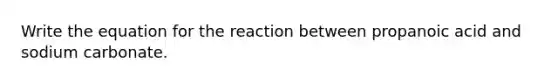 Write the equation for the reaction between propanoic acid and sodium carbonate.