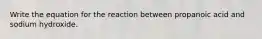 Write the equation for the reaction between propanoic acid and sodium hydroxide.