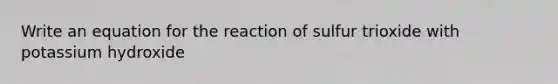 Write an equation for the reaction of sulfur trioxide with potassium hydroxide