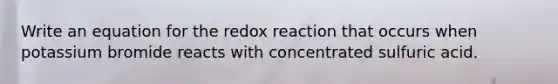 Write an equation for the redox reaction that occurs when potassium bromide reacts with concentrated sulfuric acid.