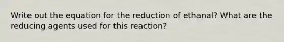 Write out the equation for the reduction of ethanal? What are the reducing agents used for this reaction?