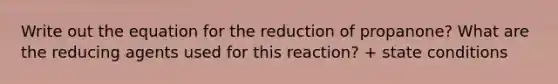 Write out the equation for the reduction of propanone? What are the reducing agents used for this reaction? + state conditions