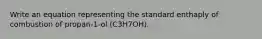 Write an equation representing the standard enthaply of combustion of propan-1-ol (C3H7OH).