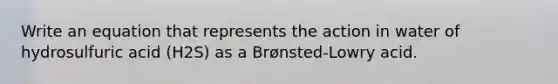 Write an equation that represents the action in water of hydrosulfuric acid (H2S) as a Brønsted-Lowry acid.