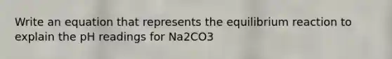 Write an equation that represents the equilibrium reaction to explain the pH readings for Na2CO3