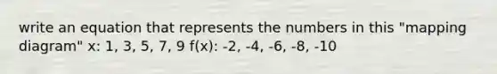 write an equation that represents the numbers in this "mapping diagram" x: 1, 3, 5, 7, 9 f(x): -2, -4, -6, -8, -10