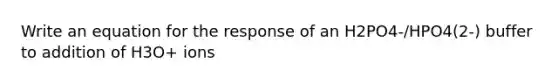 Write an equation for the response of an H2PO4-/HPO4(2-) buffer to addition of H3O+ ions