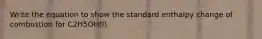 Write the equation to show the standard enthalpy change of combustion for C2H5OH(l).