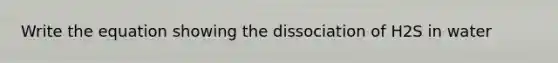 Write the equation showing the dissociation of H2S in water