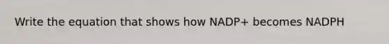 Write the equation that shows how NADP+ becomes NADPH