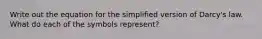 Write out the equation for the simplified version of Darcy's law. What do each of the symbols represent?