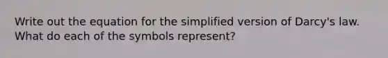 Write out the equation for the simplified version of Darcy's law. What do each of the symbols represent?