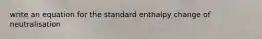 write an equation for the standard enthalpy change of neutralisation