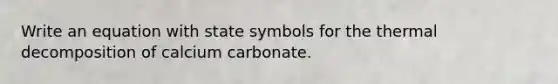 Write an equation with state symbols for the thermal decomposition of calcium carbonate.