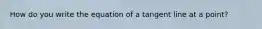 How do you write the equation of a tangent line at a point?