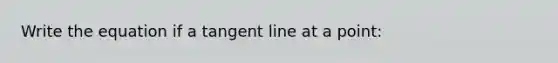 Write the equation if a tangent line at a point: