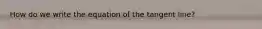 How do we write the equation of the tangent line?