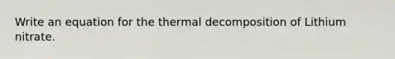 Write an equation for the thermal decomposition of Lithium nitrate.