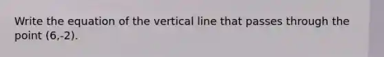 Write the equation of the vertical line that passes through the point (6,-2).