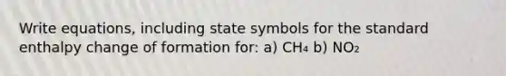 Write equations, including state symbols for the standard enthalpy change of formation for: a) CH₄ b) NO₂