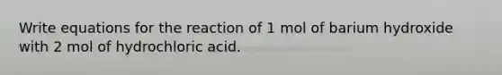 Write equations for the reaction of 1 mol of barium hydroxide with 2 mol of hydrochloric acid.