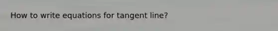 How to write equations for tangent line?