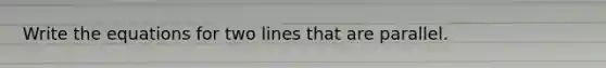 Write the equations for two lines that are parallel.