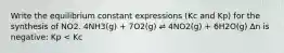 Write the equilibrium constant expressions (Kc and Kp) for the synthesis of NO2. 4NH3(g) + 7O2(g) ⇌ 4NO2(g) + 6H2O(g) ∆n is negative: Kp < Kc