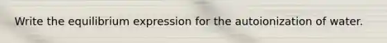 Write the equilibrium expression for the autoionization of water.