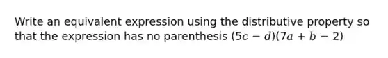 Write an equivalent expression using the distributive property so that the expression has no parenthesis (5𝑐 − 𝑑)(7𝑎 + 𝑏 − 2)