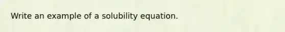 Write an example of a solubility equation.