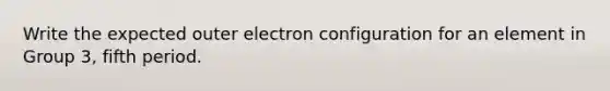 Write the expected outer electron configuration for an element in Group 3, fifth period.