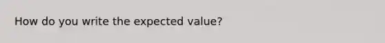 How do you write the expected value?