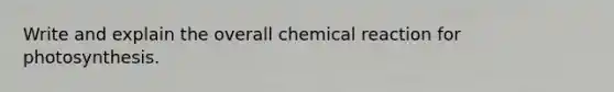 Write and explain the overall chemical reaction for photosynthesis.