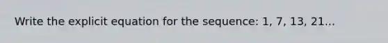 Write the explicit equation for the sequence: 1, 7, 13, 21...