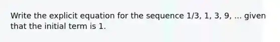 Write the explicit equation for the sequence 1/3, 1, 3, 9, ... given that the initial term is 1.