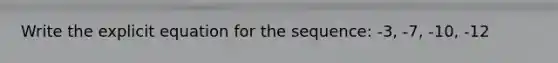 Write the explicit equation for the sequence: -3, -7, -10, -12