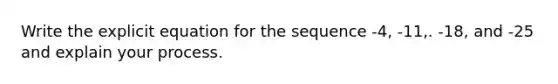 Write the explicit equation for the sequence -4, -11,. -18, and -25 and explain your process.