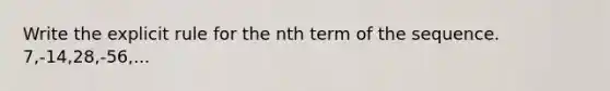 Write the explicit rule for the nth term of the sequence. 7,-14,28,-56,...