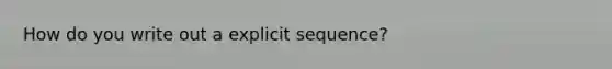 How do you write out a explicit sequence?