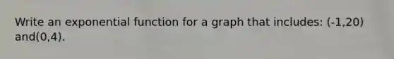 Write an exponential function for a graph that includes: (-1,20) and(0,4).