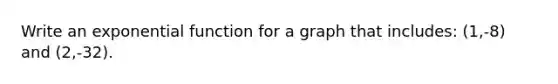 Write an exponential function for a graph that includes: (1,-8) and (2,-32).