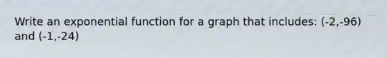 Write an exponential function for a graph that includes: (-2,-96) and (-1,-24)