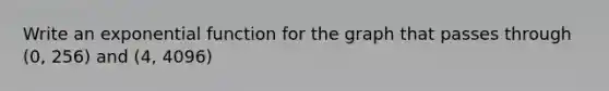 Write an exponential function for the graph that passes through (0, 256) and (4, 4096)